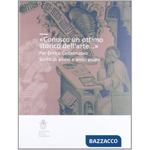 «Conosco un ottimo storico dell'arte...». Per Enrico Castelnuovo. Scritti di allievi e amici pisani