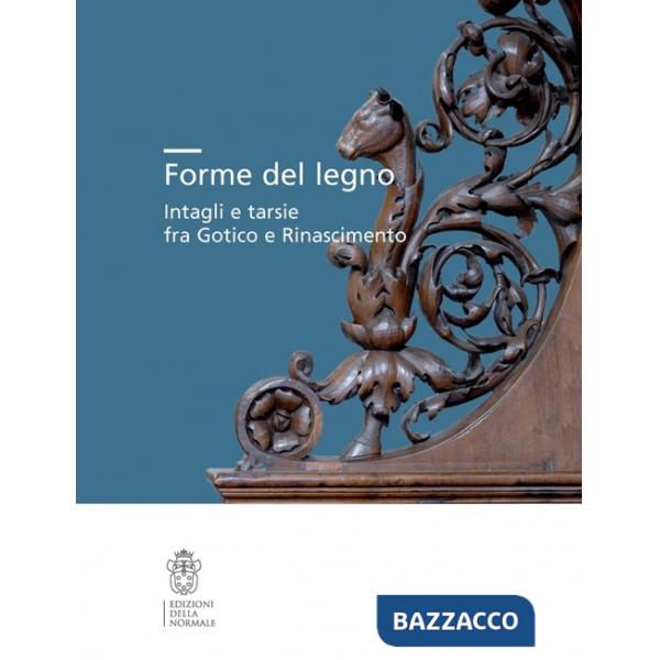 Forme del legno. Intagli e tarsie fra Gotico e Rinascimento. Ediz. illustrata