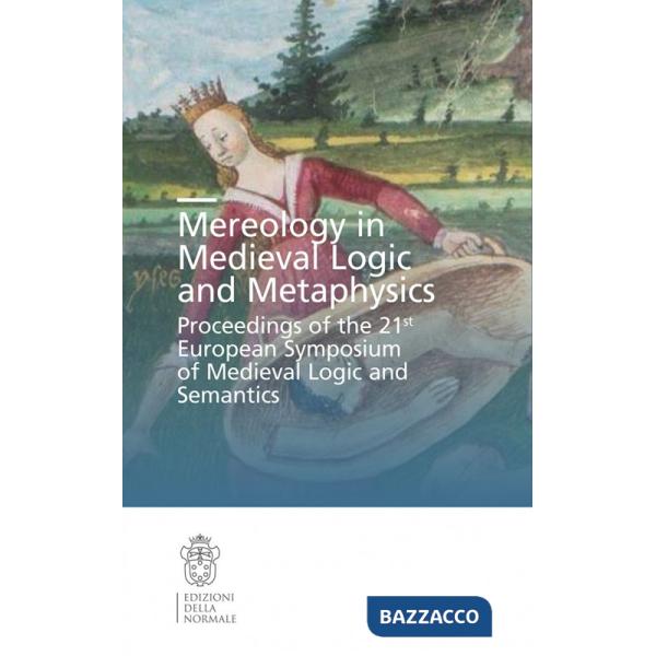 Mereology in Medieval logic and metaphysics. Proceedings of the 21st European symposium of Medieval logic and semantics