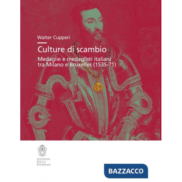 Culture di scambio. Medaglie e medaglisti italiani tra Milano e Bruxelles (1535-71). Ediz. illustrata