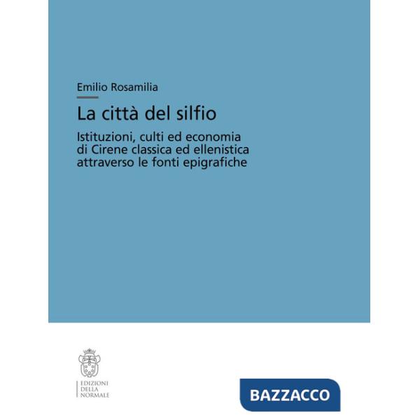 Città del silfio. Istituzioni, culti ed economia di Cirene classica ed ellenistica attraverso le fonti epigrafiche (La)