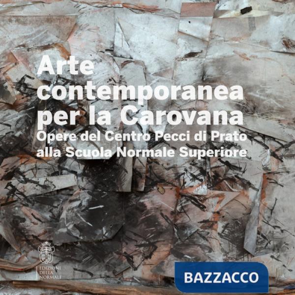 Arte contemporanea alla Carovana. Opere del Centro Pecci di Prato alla Scuola Normale Superiore. Ediz. illustrata