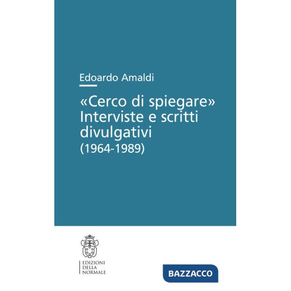 «Cerco di spiegare». Interviste e scritti divulgativi (1964-1989)
