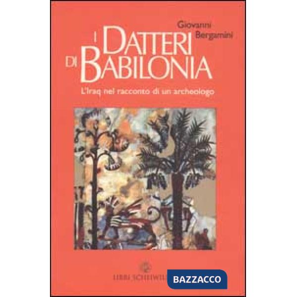 Datteri di Babilonia. L'Iraq da Hammurapi a Saddam nel racconto di un archeologo