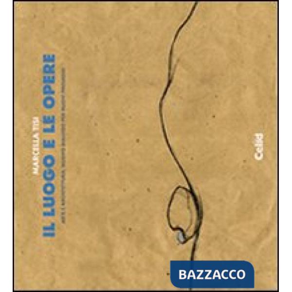 Luogo e le opere. Arte e architettura: nuovo dialogo per nuovi personaggi (Il)