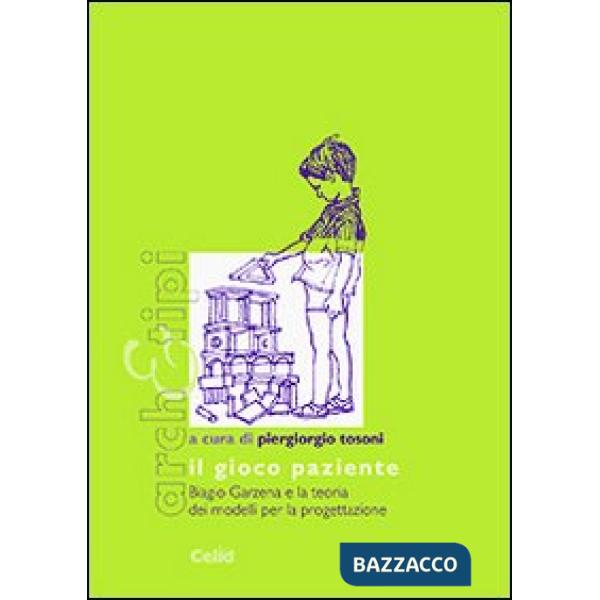 Gioco paziente. Biagio Garzena e la teoria dei modelli per la progettazione (Il)