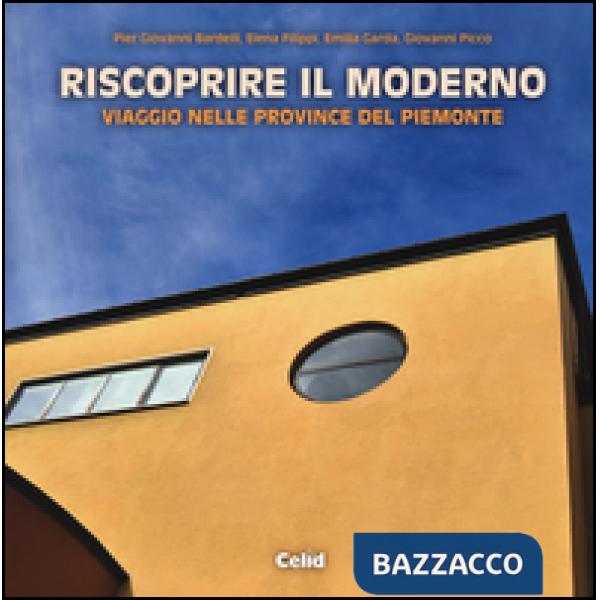 Riscoprire il moderno. Viaggio nelle province del Piemonte. Ediz. illustrata