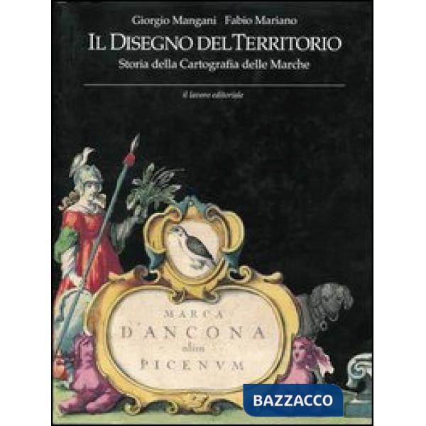 Disegno del territorio. Storia della cartografia delle Marche (Il)