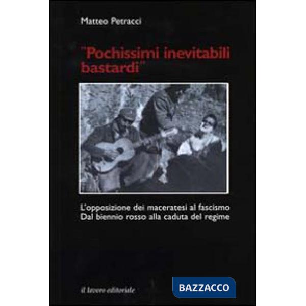 Pochissimi inevitabili bastardi. L'opposizione dei maceratesi al fascismo. Dal biennio rosso alla caduta del regime