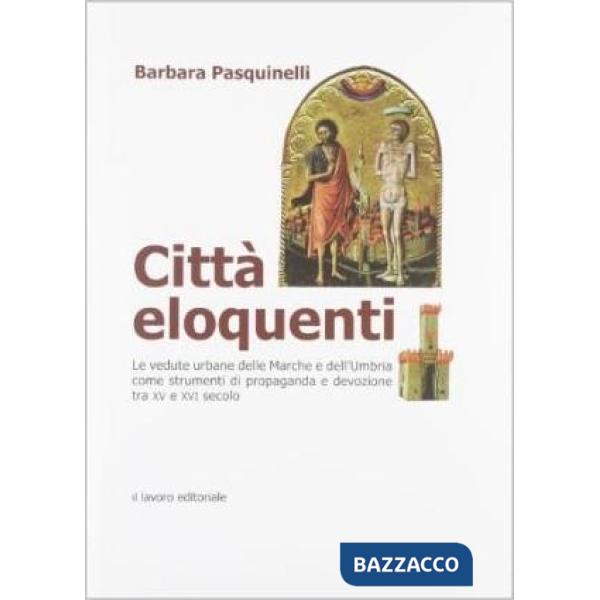 Città eloquenti. Le vedute urbane delle Marche e dell'Umbria come strumenti di propaganda e devozione tra XV e XVI secolo