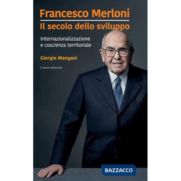 Francesco Merloni. Il secolo dello sviluppo. Internazionalizzazione e coscienza territoriale