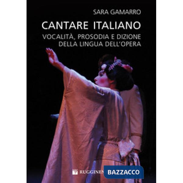 Cantare italiano. Vocalità, prosodia e dizione della lingua dell'Opera Sara Gamarro