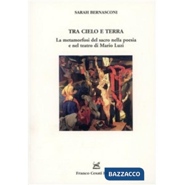 Tra cielo e terra. La metamorfosi del sacro nella poesia e nel teatro di Mario Luzi
