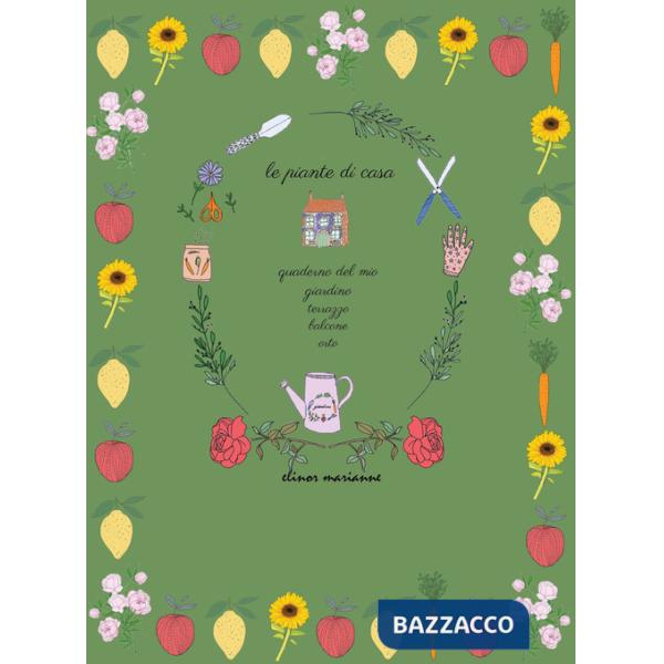 Piante di casa. Quaderno del mio giardino, terrazzo, balcone, orto (Le)
