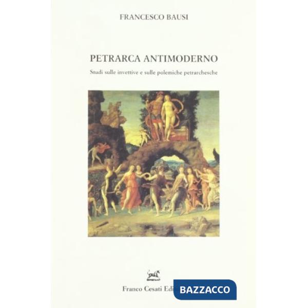 Petrarca antimoderno. Studi sulle invettive e sulle polemiche petrarchesche