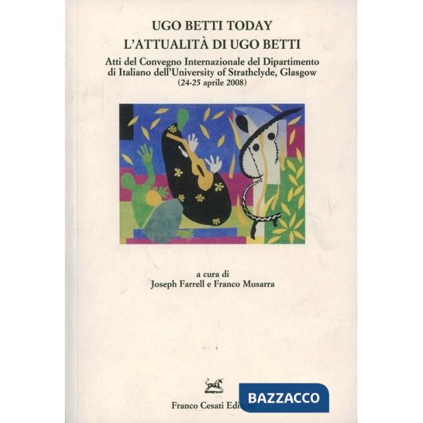 Ugo Betti today. L'attualità di Ugo Betti. Atti del Convegno internazionale del Dip.to di italiano dell'University of Strathclyd