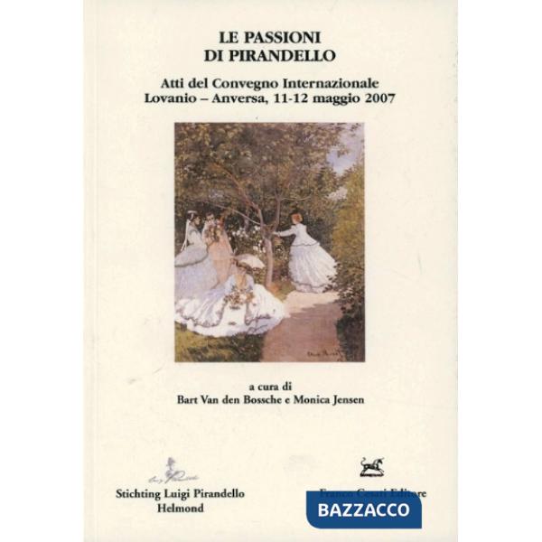 Passioni di Pirandello. Atti del Convegno internazionale (Lovanio-Anversa, 11-12 maggio 2007) (Le)