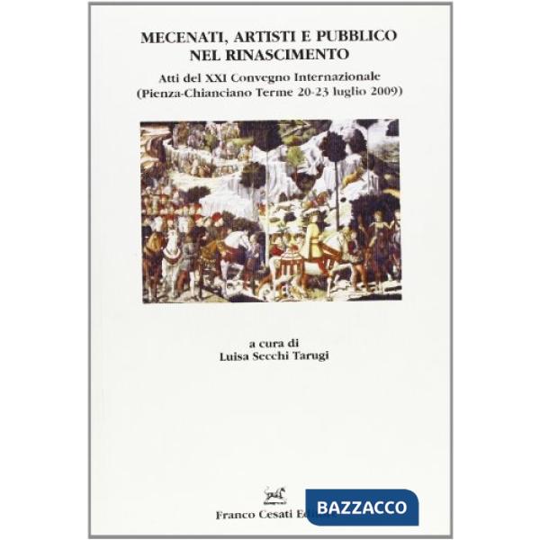 Mecenati, artisti e pubblico nel Rinascimento. Atti del XXI Convegno internazionale (Pienza-Chianciano Terme, 20-23 luglio 2009)