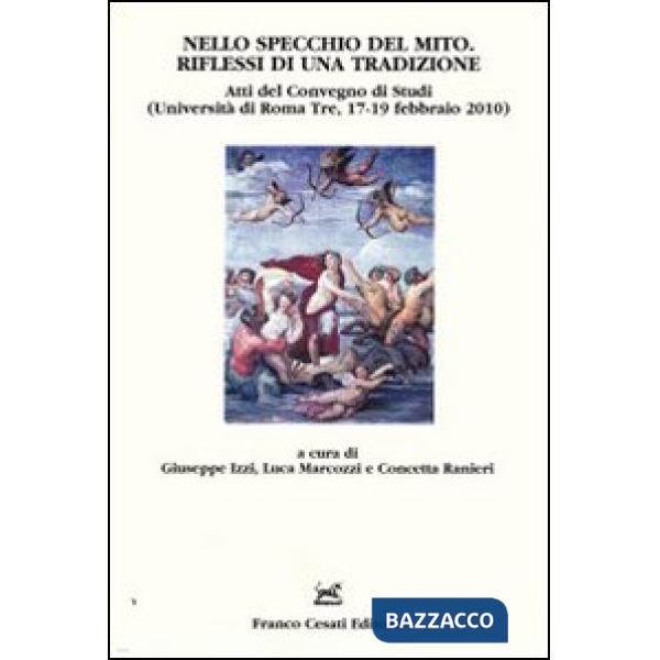 Nello specchio del mito. Riflessi di una tradizione. Atti del Convegno di studi (Università di Roma Tre, 17-19 febbraio 2010)