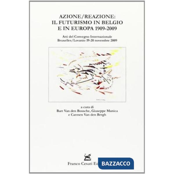 Azione/reazione: il futurismo in Belgio e in Europa 1909-2009. Atti del convegno internazionale (Bruxelles/Lovanio, 19-20 novemb