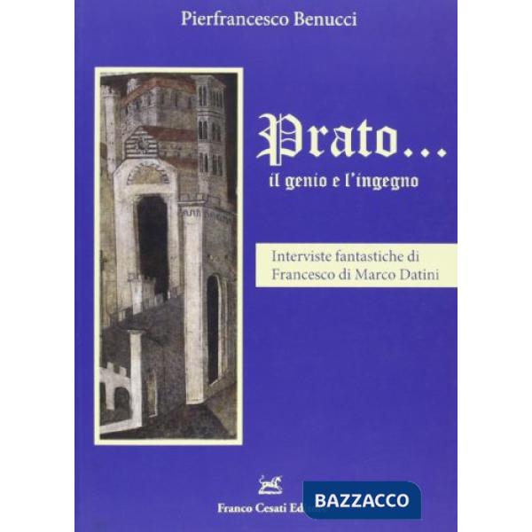 Prato... il genio e l'ingegno. Interviste fantastiche di Francesco di Marco Datini
