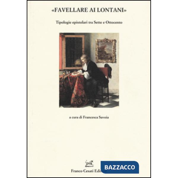 «Favellare ai lontani». Tipologie epistolari tra Sette e Ottocento