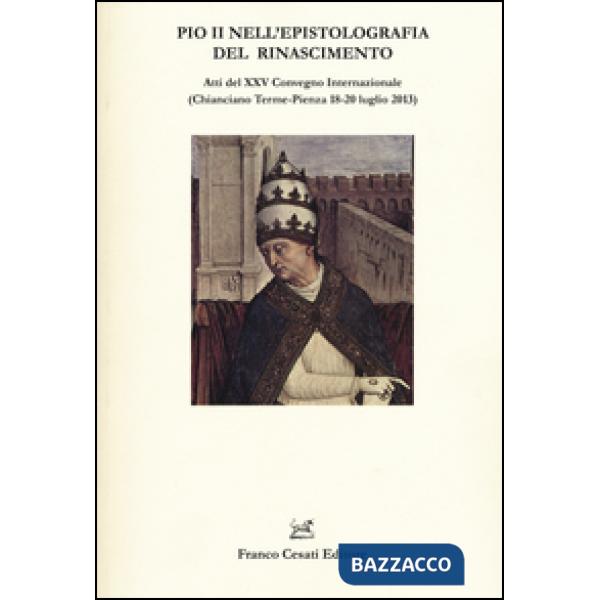 Pio II nell'epistolografia del Rinascimento. Atti del XXV Convegno Internazionale (Chianciano Terme-Pienza 18-20 luglio 2013)