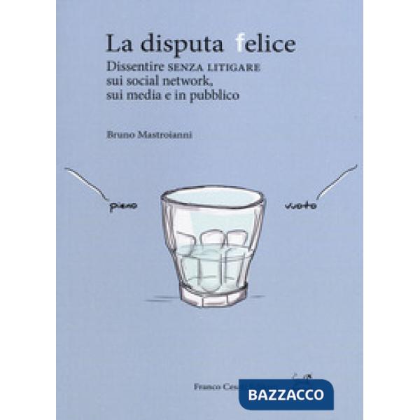 Disputa felice. Dissentire senza litigare sui social network, sui media e in pubblico (La)