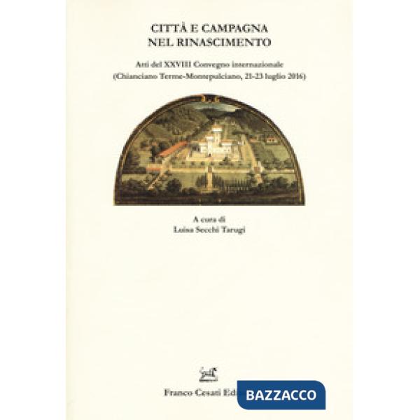 Città e campagna nel Rinascimento. Atti del 28° Convegno internazionale (Chianciano Terme-Montepulciano, 21-23 luglio 2016)