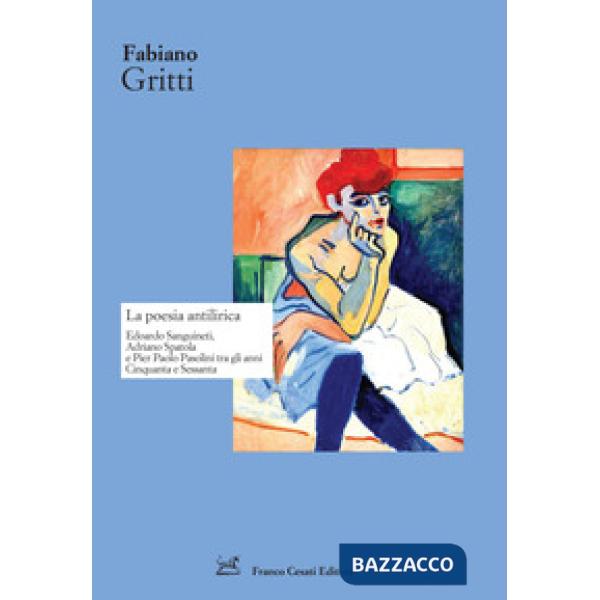 Poesia antilirica. Edoardo Sanguineti, Adriano Spatola e Pier Paolo Pasolini tra gli anni Cinquanta e Sessanta (La)