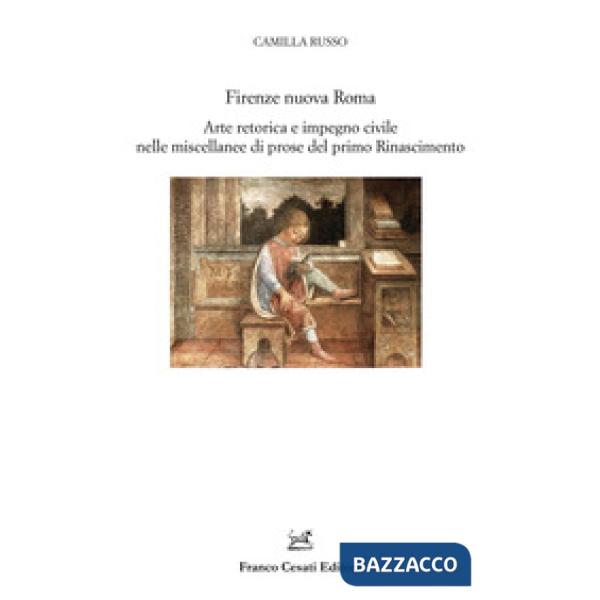 Firenze nuova Roma. Arte retorica e impegno civile nelle miscellanee di prose del primo Rinascimento