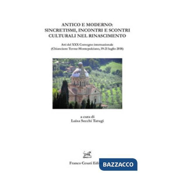 Antico e moderno: sincretismi, incontri e scontri culturali nel Rinascimento. Atti del XXX Convegno internazionale (Chianciano T