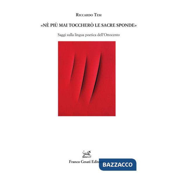 «Ne più mai toccherò le sacre sponde». Saggi sulla lingua poetica dell'Ottocento