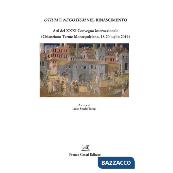 Otium e negotium nel Rinascimento. Atti del XXXI Convegno internazionale (Chianciano Terme-Montepulciano, 18-20 luglio 2019)