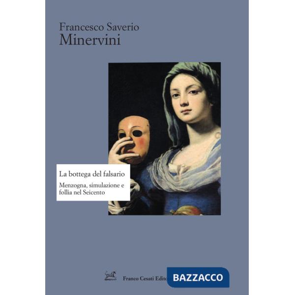 Bottega del falsario. Menzogna, simulazione e follia nel Seicento (La)