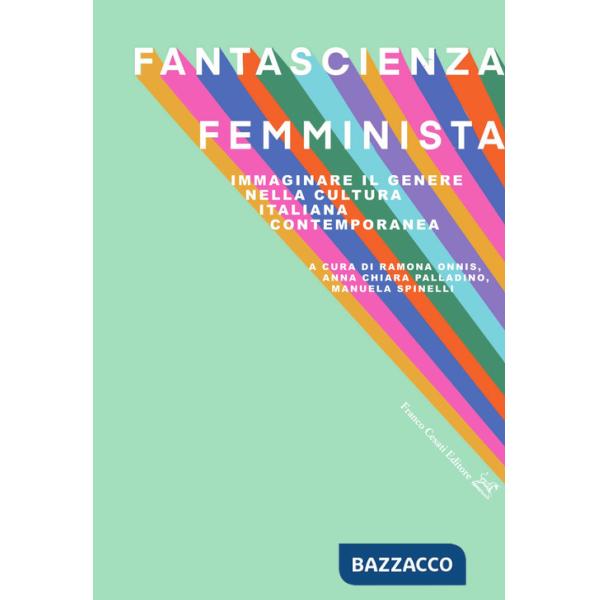 Fantascienza femminista. Immaginare il genere nella cultura italiana contemporanea