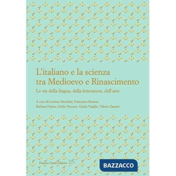 Italiano e la scienza tra Medioevo e Rinascimento. Le vie della lingua, della letteratura, dell'arte (L')