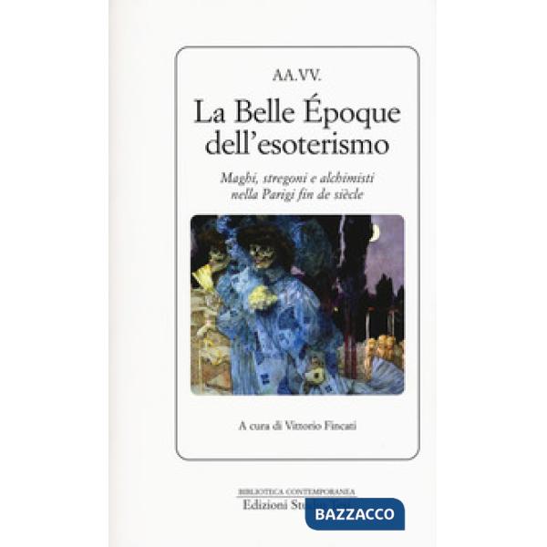 Belle Époque dell'esoterismo. Maghi, stregoni e alchimisti nella Parigi fin de siècle (La)