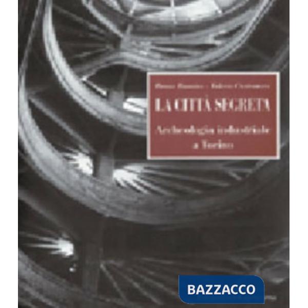 Città segreta. Archeologia industriale a Torino (La)