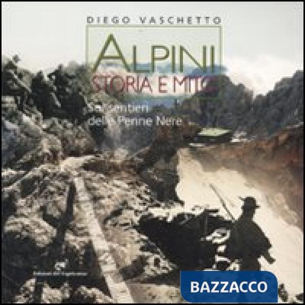 Alpini. Storia e mito. Sui sentieri delle Penne Nere