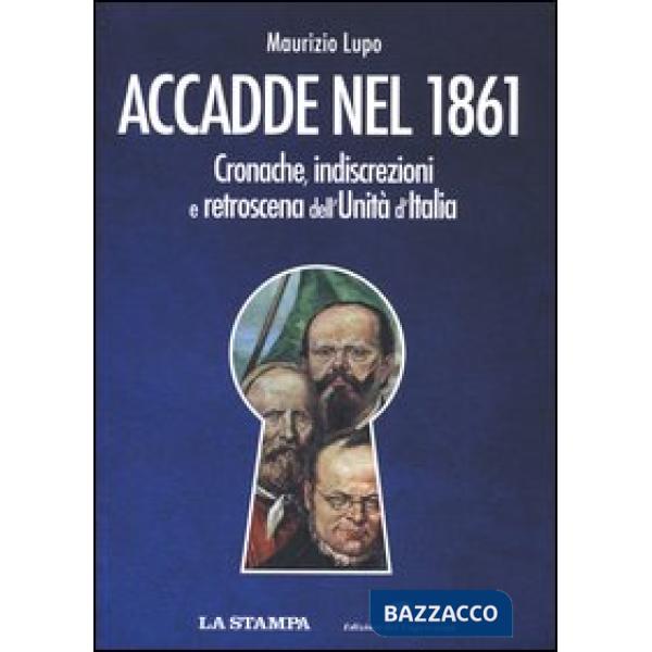 Accadde nel 1861. Cronache, indiscrezioni e retroscena dell'Unità d'Italia
