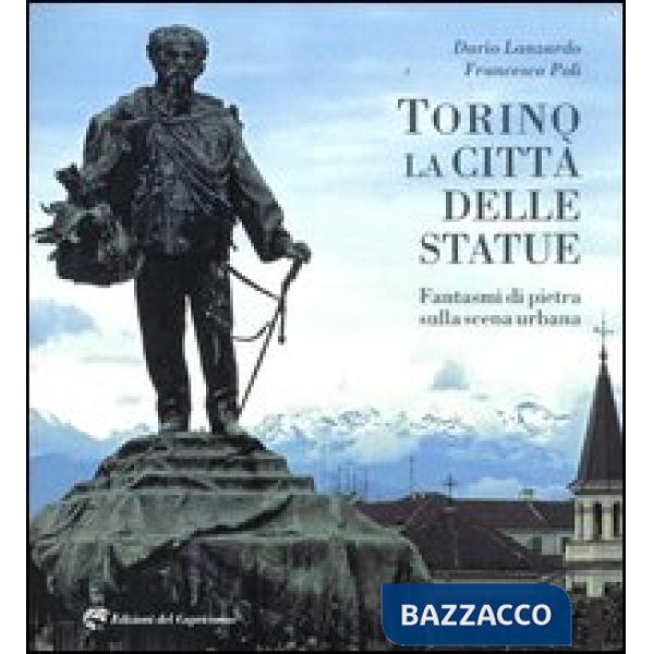 Torino la città delle statue. Fantasmi di pietra sulla scena urbana. Ediz. illustrata