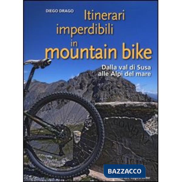 Itinerari imperdibili in mountain bike. Dalla val di Susa alle Alpi del mare