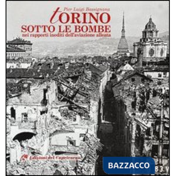 Torino sotto le bombe. Nei rapporti inediti dell'aviazione alleata. Ediz. illustrata