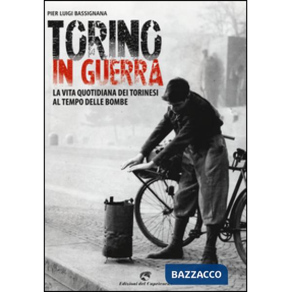 Torino in guerra. La vita quotidiana dei torinesi al tempo delle bombe