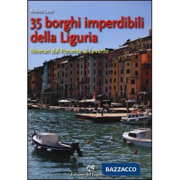 35 borghi imperdibili della Liguria. Itinerari dal Ponente al Levante