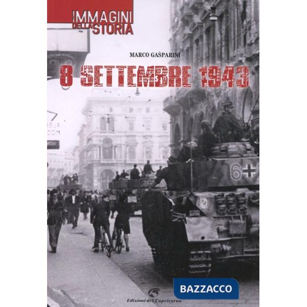 8 settembre 1943. Le immagini della storia. Ediz. illustrata