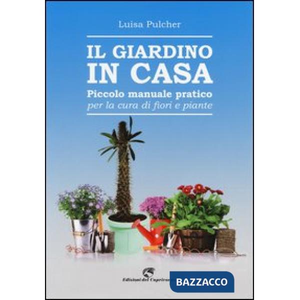 Giardino in casa. Piccolo manuale pratico per la cura di fiori e piante (Il)