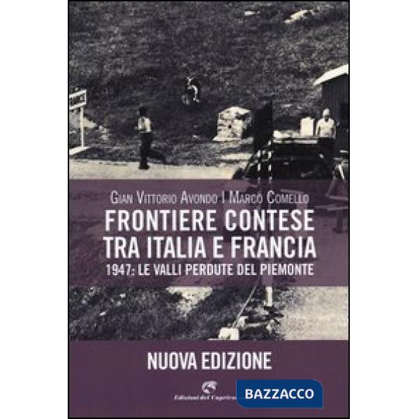 Frontiere contese tra Italia e Francia. 1947: le valli perdute del Piemonte. Ediz. illustrata