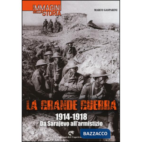 Grande guerra. 1914-1918. Da Sarajevo all'armistizio. Ediz. illustrata (La)